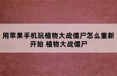 用苹果手机玩植物大战僵尸怎么重新开始 植物大战僵尸